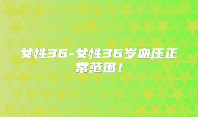 女性36-女性36岁血压正常范围！