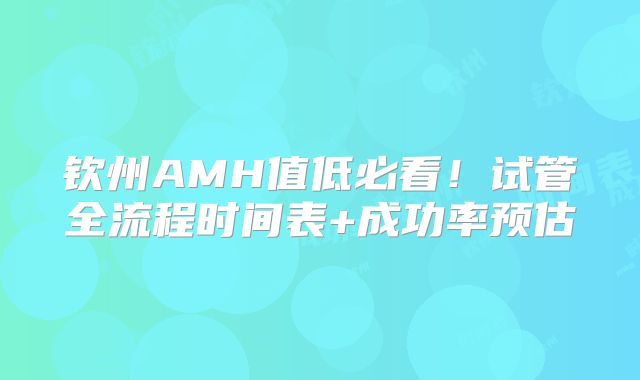 钦州AMH值低必看!试管全流程时间表+成功率预估