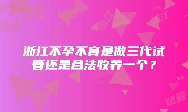 浙江不孕不育是做三代试管还是合法收养一个?