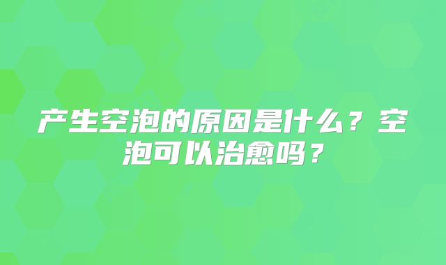 产生空泡的原因是什么?空泡可以治愈吗?