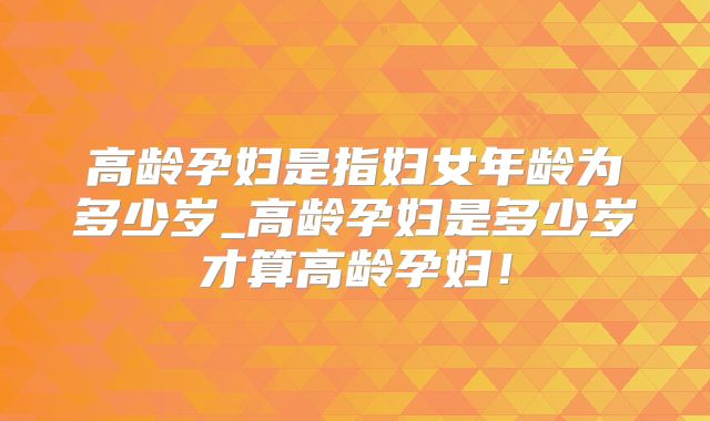 高龄孕妇是指妇女年龄为多少岁_高龄孕妇是多少岁才算高龄孕妇!