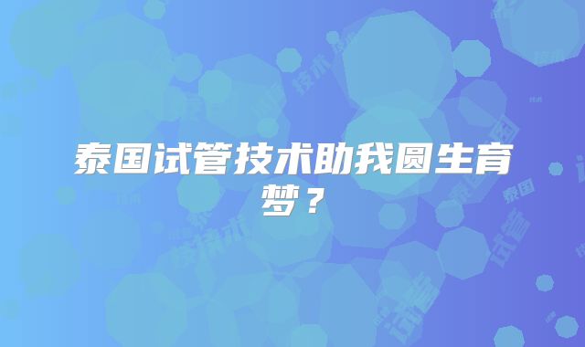 泰国试管技术助我圆生育梦？