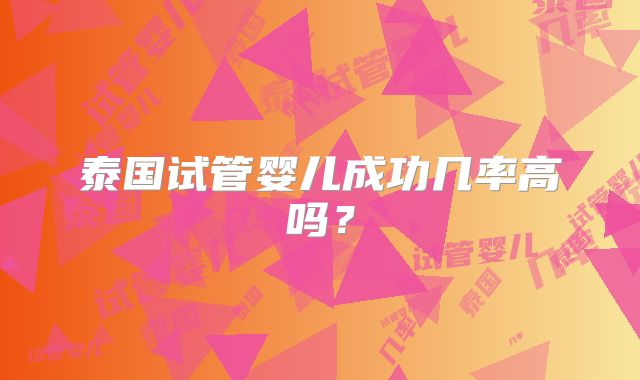泰国试管婴儿成功几率高吗？