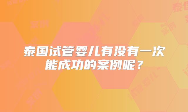 泰国试管婴儿有没有一次能成功的案例呢？