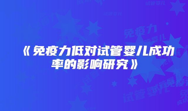 《免疫力低对试管婴儿成功率的影响研究》