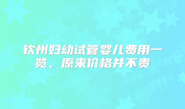 钦州妇幼试管婴儿费用一览，原来价格并不贵