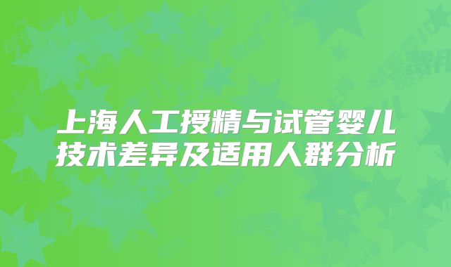 上海人工授精与试管婴儿技术差异及适用人群分析