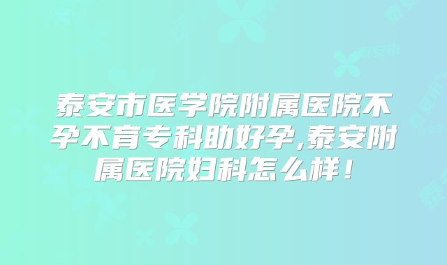 泰安市医学院附属医院不孕不育专科助好孕,泰安附属医院妇科怎么样!