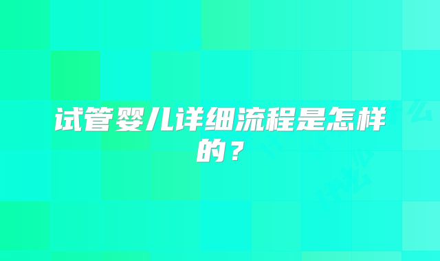 试管婴儿详细流程是怎样的?