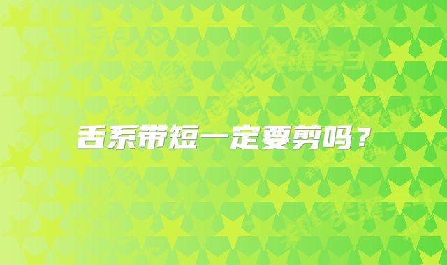 舌系带短一定要剪吗？