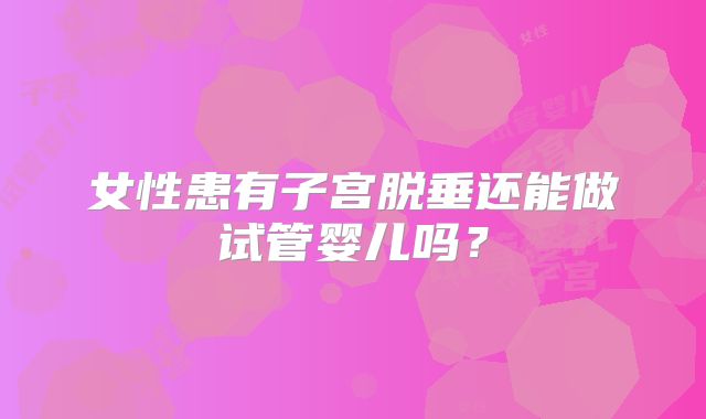 女性患有子宫脱垂还能做试管婴儿吗？