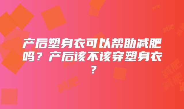 产后塑身衣可以帮助减肥吗?产后该不该穿塑身衣?