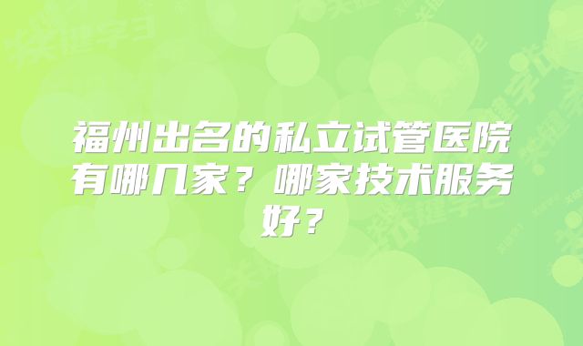 福州出名的私立试管医院有哪几家？哪家技术服务好？