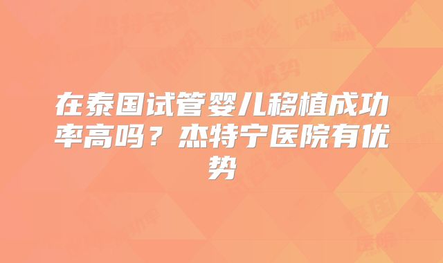 在泰国试管婴儿移植成功率高吗？杰特宁医院有优势
