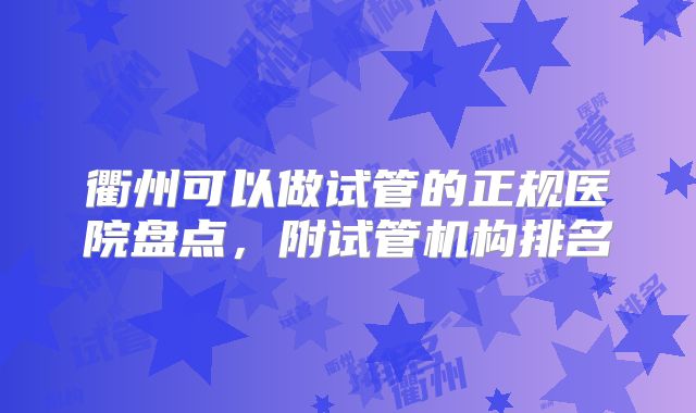 衢州可以做试管的正规医院盘点，附试管机构排名