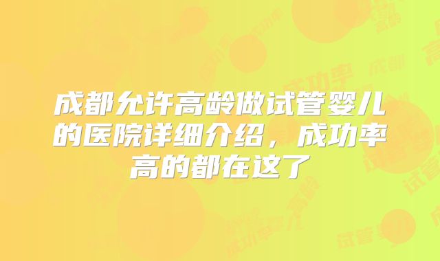 成都允许高龄做试管婴儿的医院详细介绍，成功率高的都在这了