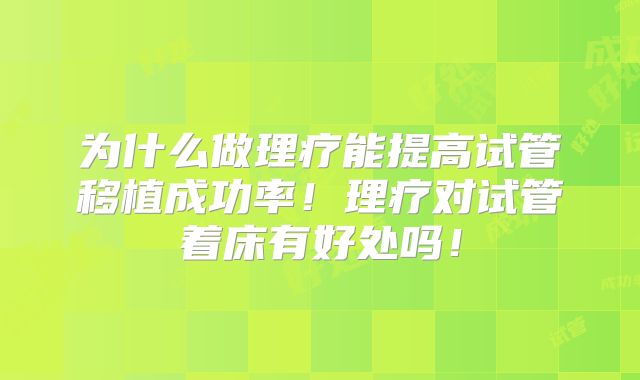 为什么做理疗能提高试管移植成功率！理疗对试管着床有好处吗！