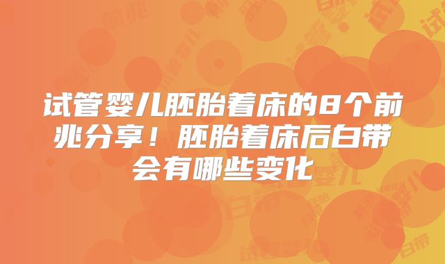 试管婴儿胚胎着床的8个前兆分享！胚胎着床后白带会有哪些变化