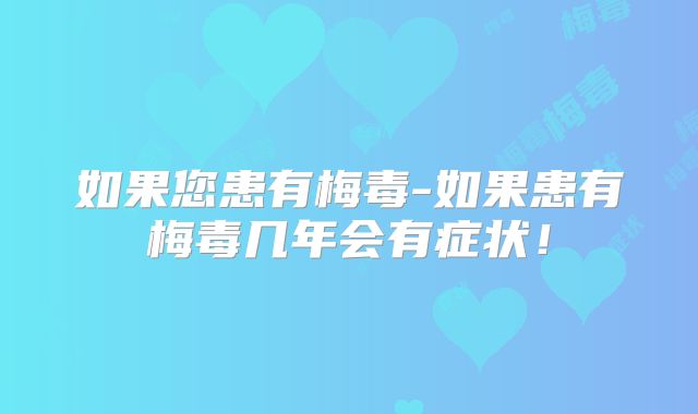 如果您患有梅毒-如果患有梅毒几年会有症状！