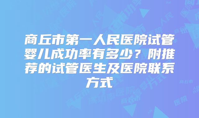 商丘市第一人民医院试管婴儿成功率有多少？附推荐的试管医生及医院联系方式