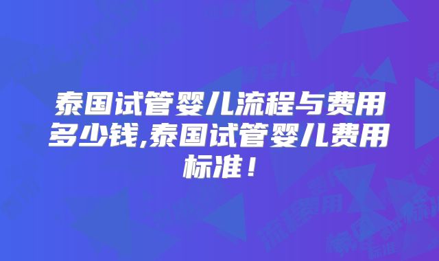 泰国试管婴儿流程与费用多少钱,泰国试管婴儿费用标准!