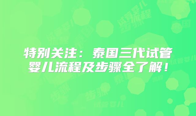 特别关注:泰国三代试管婴儿流程及步骤全了解!