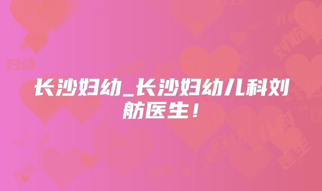 长沙妇幼_长沙妇幼儿科刘舫医生！