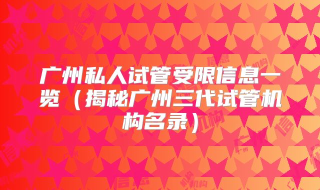广州私人试管受限信息一览（揭秘广州三代试管机构名录）