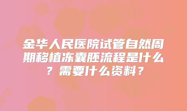 金华人民医院试管自然周期移植冻囊胚流程是什么?需要什么资料?