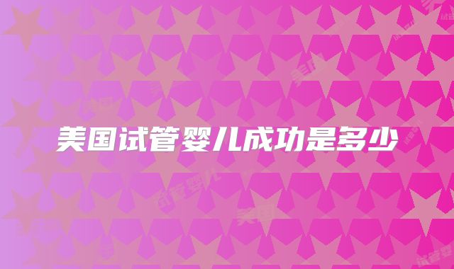 美国试管婴儿成功是多少