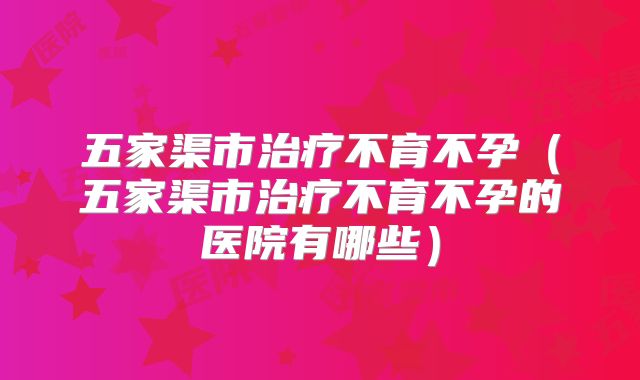 五家渠市治疗不育不孕（五家渠市治疗不育不孕的医院有哪些）