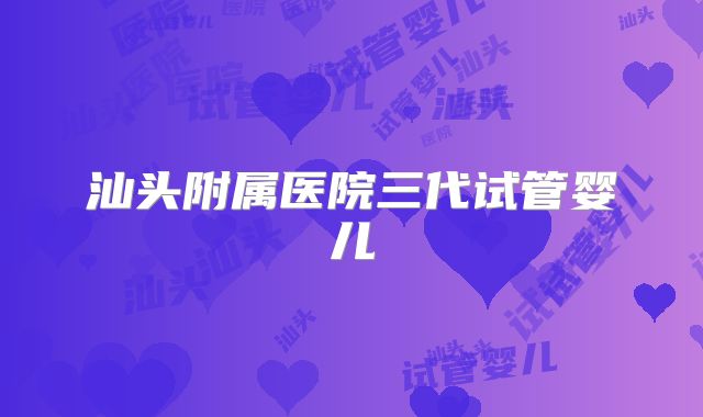 汕头附属医院三代试管婴儿