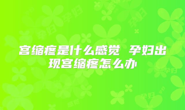 宫缩疼是什么感觉 孕妇出现宫缩疼怎么办