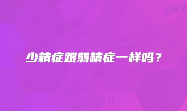 少精症跟弱精症一样吗？