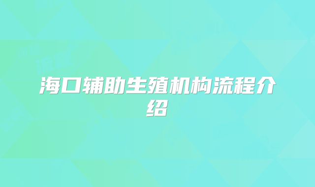 海口辅助生殖机构流程介绍
