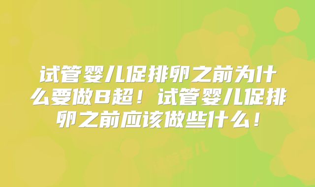 试管婴儿促排卵之前为什么要做B超！试管婴儿促排卵之前应该做些什么！