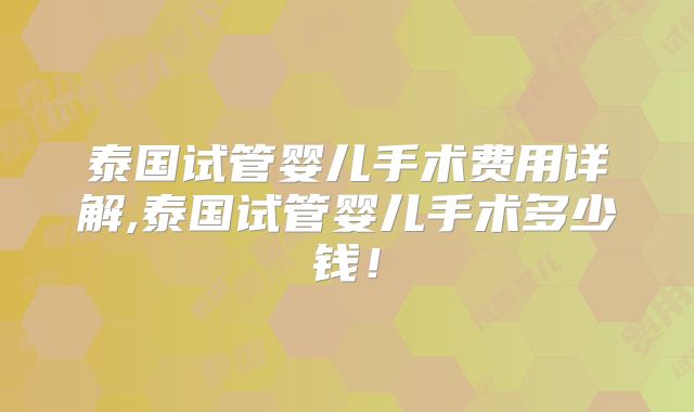 泰国试管婴儿手术费用详解,泰国试管婴儿手术多少钱!