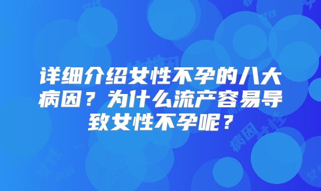 详细介绍女性不孕的八大病因？为什么流产容易导致女性不孕呢？
