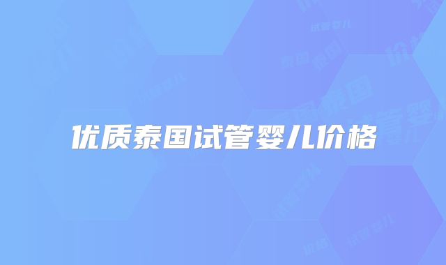 优质泰国试管婴儿价格