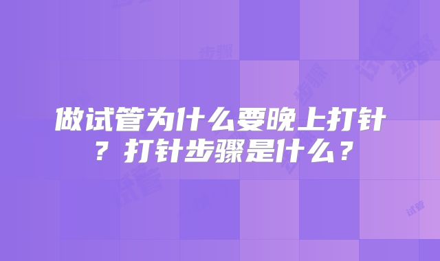 做试管为什么要晚上打针？打针步骤是什么？