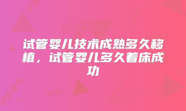 试管婴儿技术成熟多久移植，试管婴儿多久着床成功