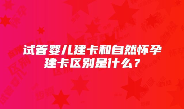 试管婴儿建卡和自然怀孕建卡区别是什么？