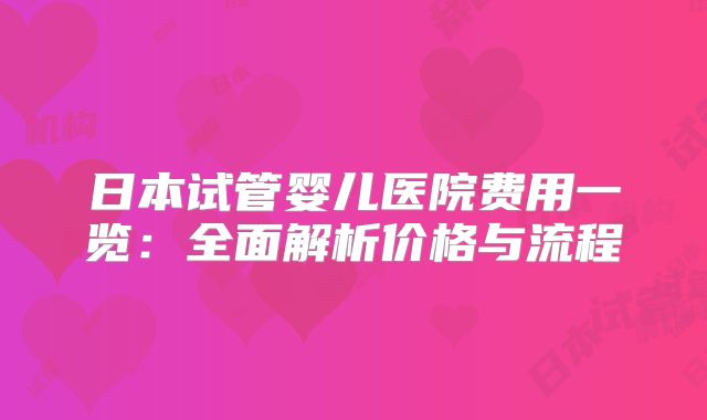 日本试管婴儿医院费用一览：全面解析价格与流程