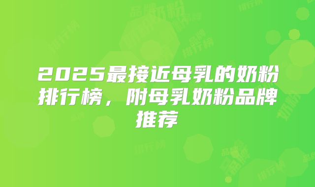 2025最接近母乳的奶粉排行榜，附母乳奶粉品牌推荐