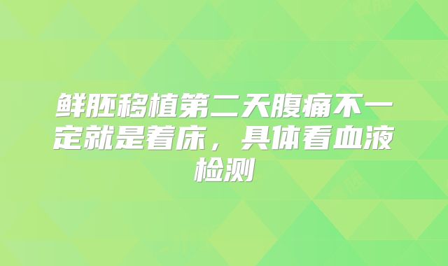 鲜胚移植第二天腹痛不一定就是着床,具体看血液检测