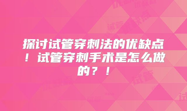 探讨试管穿刺法的优缺点!试管穿刺手术是怎么做的?!