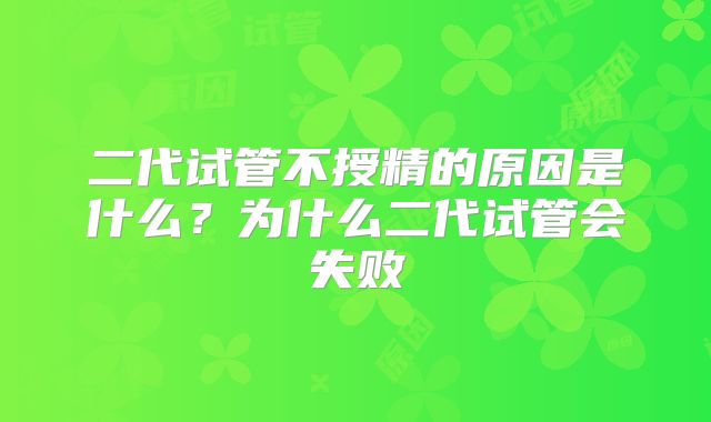 二代试管不授精的原因是什么？为什么二代试管会失败