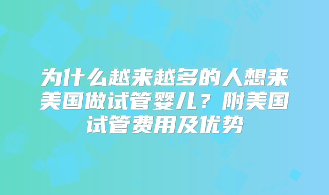 为什么越来越多的人想来美国做试管婴儿？附美国试管费用及优势