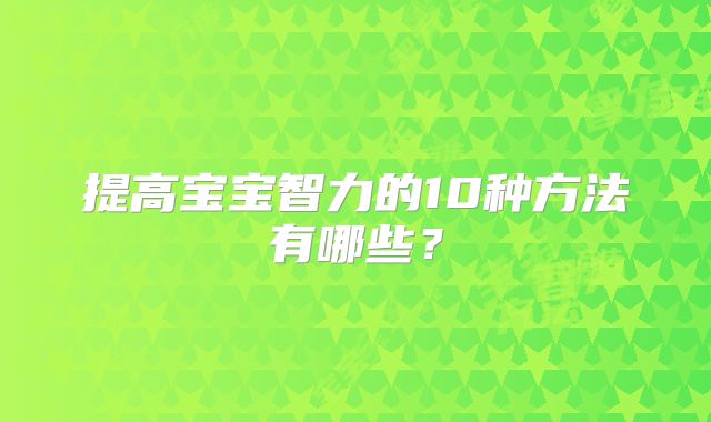 提高宝宝智力的10种方法有哪些?