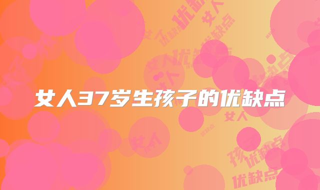 女人37岁生孩子的优缺点